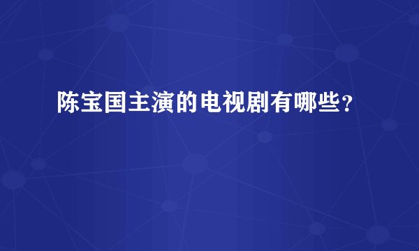 陈宝国主演的电视剧有哪些？
