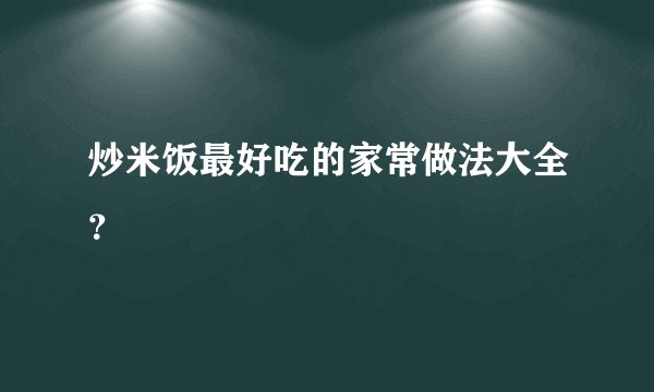 炒米饭最好吃的家常做法大全？