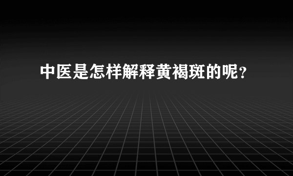 中医是怎样解释黄褐斑的呢？