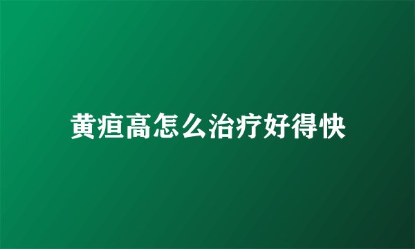 黄疸高怎么治疗好得快