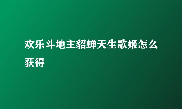 欢乐斗地主貂蝉天生歌姬怎么获得