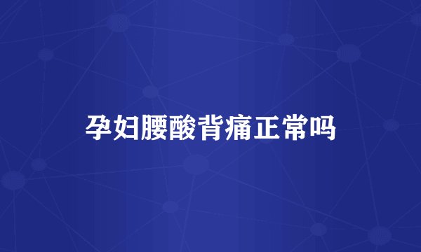 孕妇腰酸背痛正常吗
