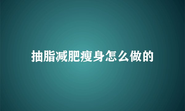 抽脂减肥瘦身怎么做的