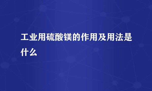 工业用硫酸镁的作用及用法是什么