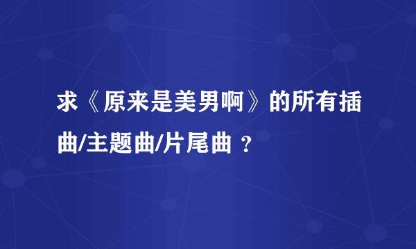 求《原来是美男啊》的所有插曲/主题曲/片尾曲 ？