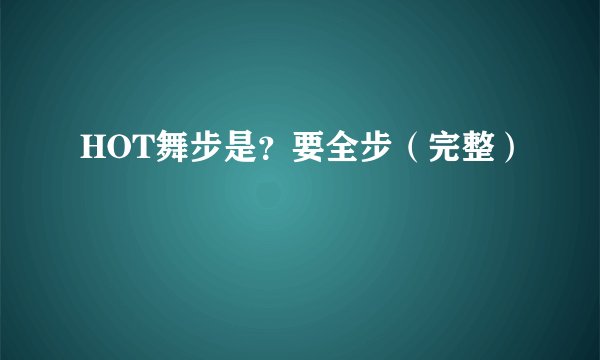 HOT舞步是？要全步（完整）