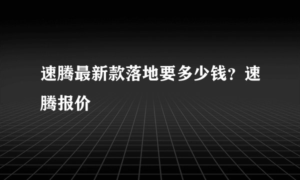 速腾最新款落地要多少钱？速腾报价