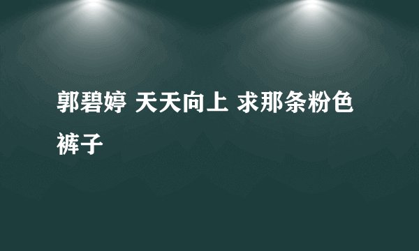 郭碧婷 天天向上 求那条粉色裤子