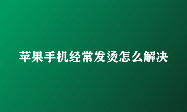 苹果手机经常发烫怎么解决