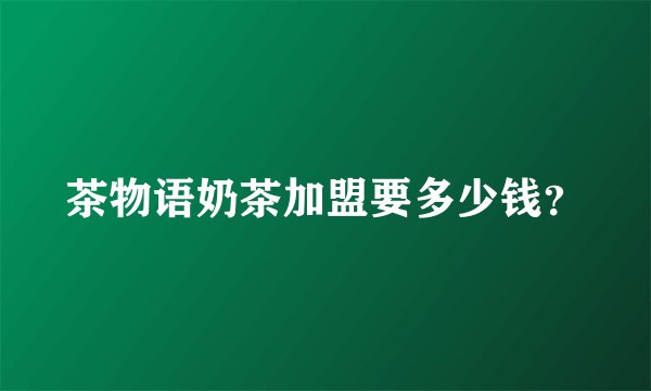 茶物语奶茶加盟要多少钱?