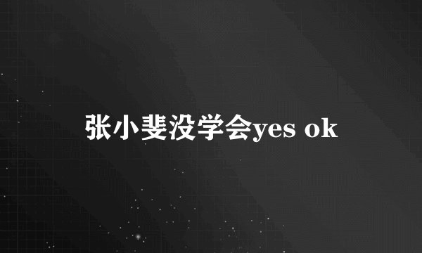张小斐没学会yes ok