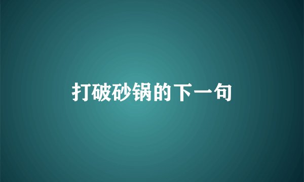 打破砂锅的下一句