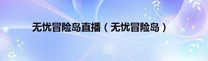 无忧冒险岛直播（无忧冒险岛）