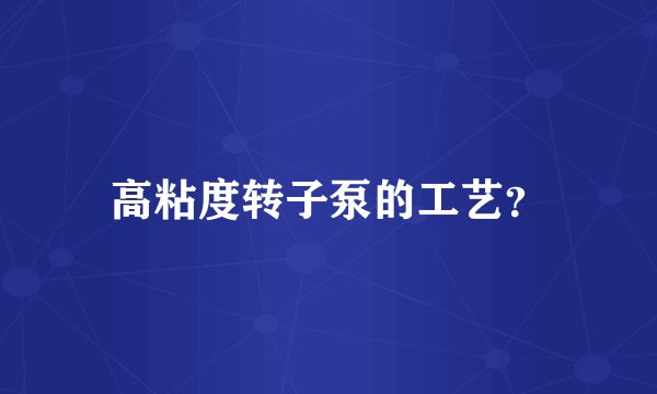高粘度转子泵的工艺？