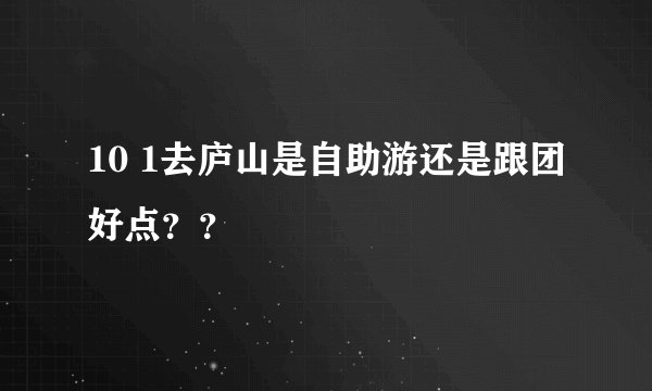 10 1去庐山是自助游还是跟团好点？？