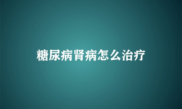 糖尿病肾病怎么治疗