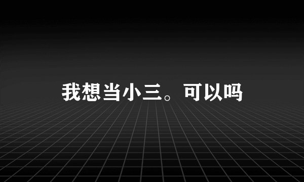 我想当小三。可以吗
