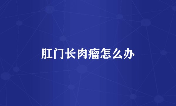肛门长肉瘤怎么办
