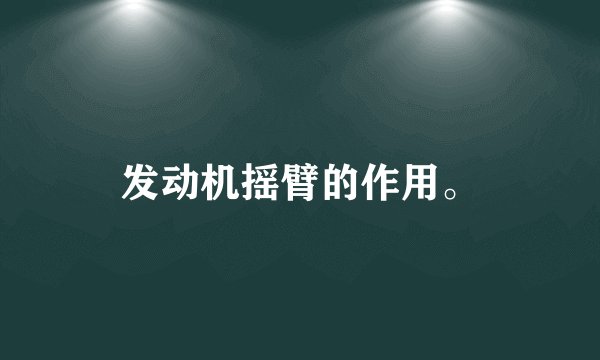 发动机摇臂的作用。
