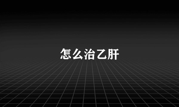 怎么治乙肝
