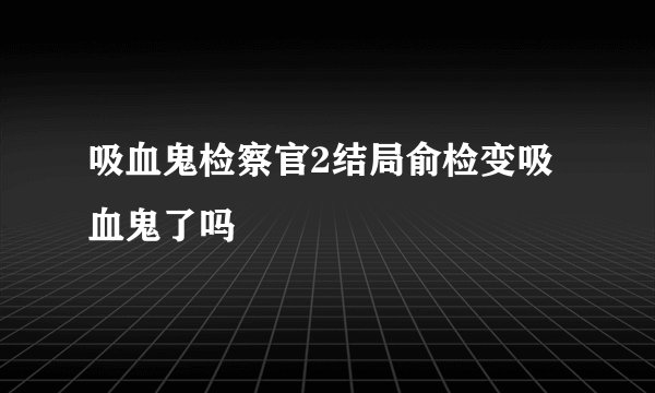 吸血鬼检察官2结局俞检变吸血鬼了吗