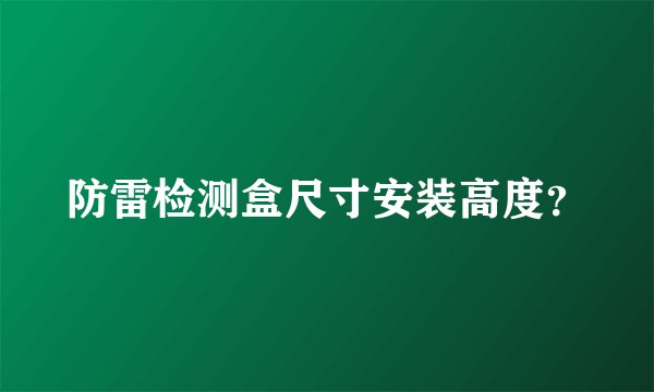 防雷检测盒尺寸安装高度？