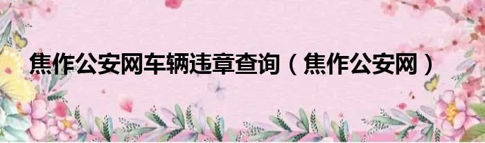 焦作公安网车辆违章查询（焦作公安网）