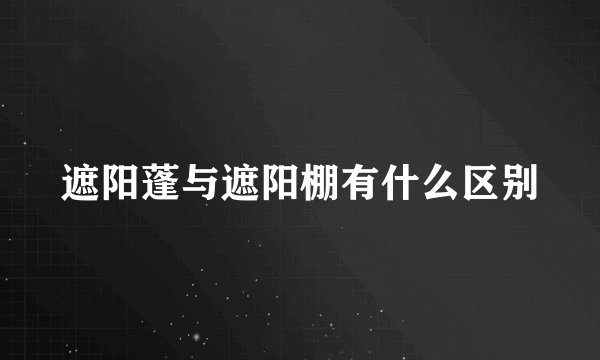遮阳蓬与遮阳棚有什么区别