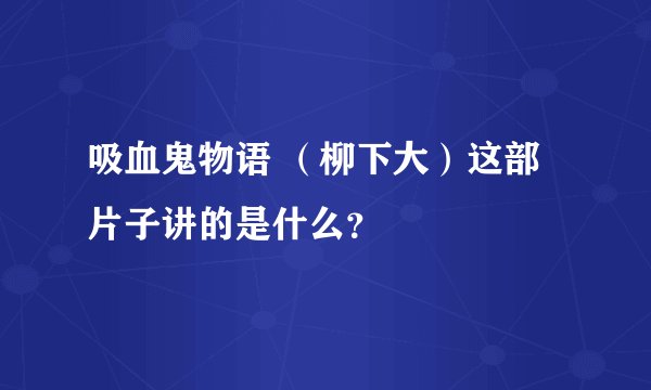 吸血鬼物语 （柳下大）这部片子讲的是什么？