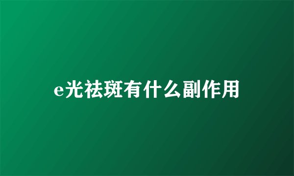 e光祛斑有什么副作用