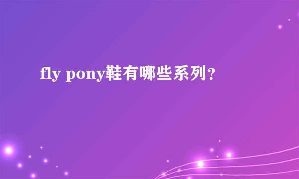 fly pony鞋有哪些系列？