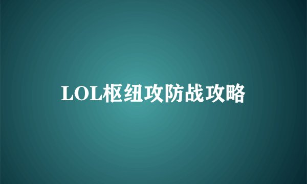 LOL枢纽攻防战攻略