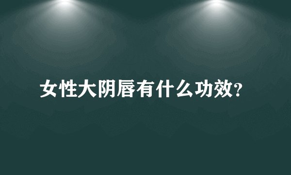 女性大阴唇有什么功效？