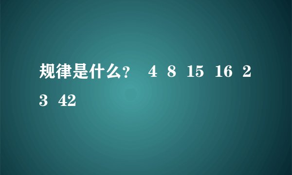 规律是什么？  4  8  15  16  23  42
