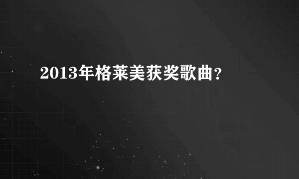 2013年格莱美获奖歌曲？