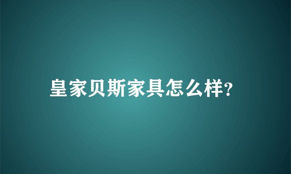 皇家贝斯家具怎么样?