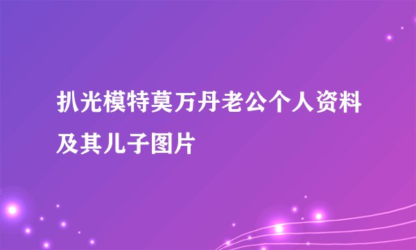 扒光模特莫万丹老公个人资料及其儿子图片
