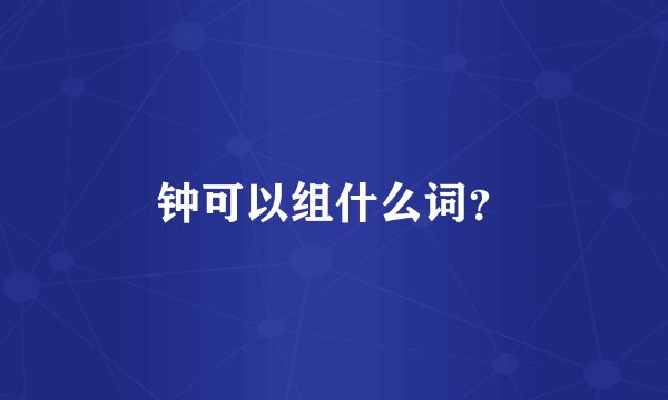 钟可以组什么词？