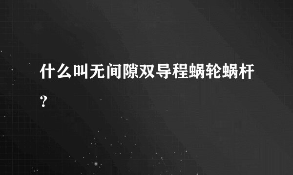 什么叫无间隙双导程蜗轮蜗杆?