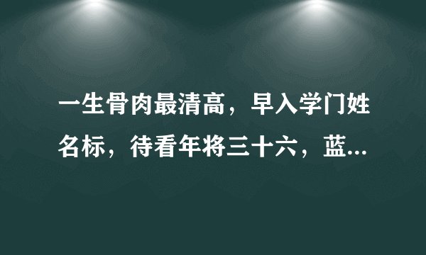 一生骨肉最清高,早入学门姓名标,待看年将三十六,蓝衣脱去换红袍,这句话什么意思?具体点谢谢?