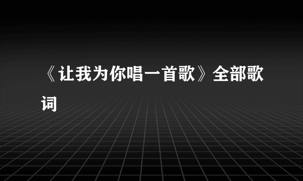 《让我为你唱一首歌》全部歌词
