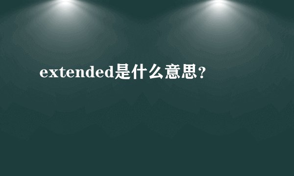 extended是什么意思？