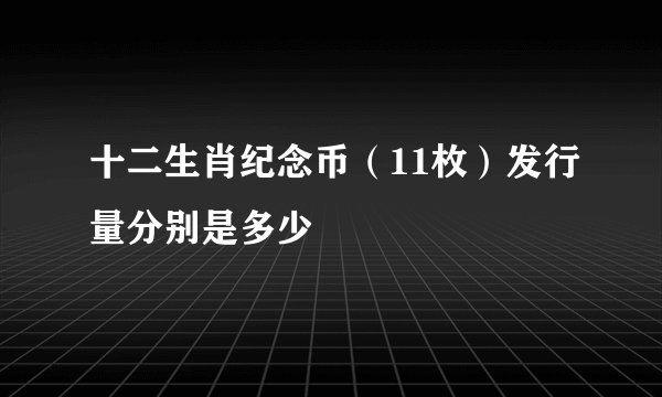 十二生肖纪念币（11枚）发行量分别是多少