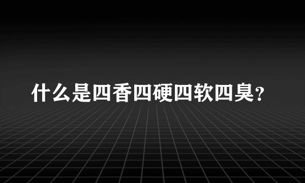 什么是四香四硬四软四臭？