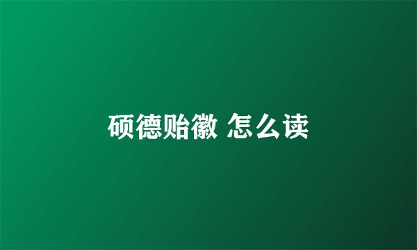 硕德贻徽 怎么读