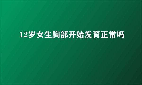 12岁女生胸部开始发育正常吗