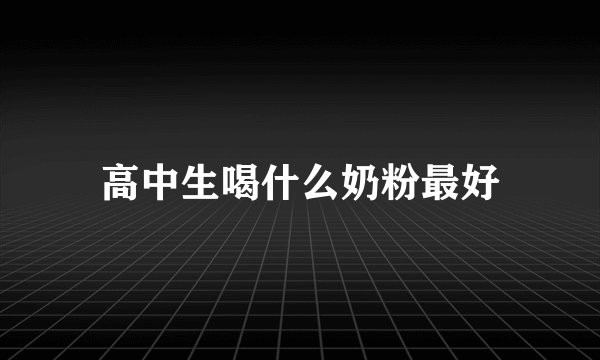 高中生喝什么奶粉最好