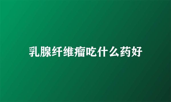 乳腺纤维瘤吃什么药好