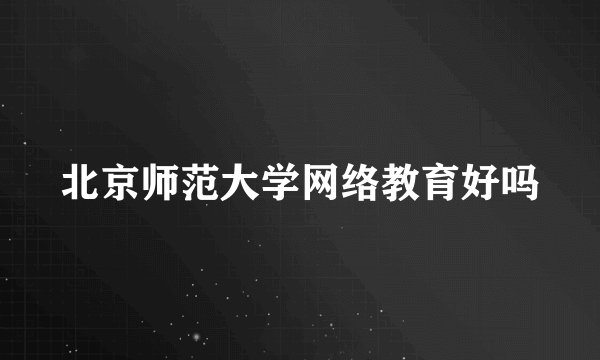 北京师范大学网络教育好吗