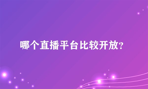 哪个直播平台比较开放?